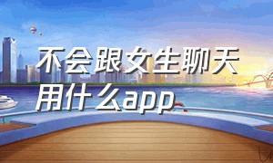 不会跟女生聊天用什么app