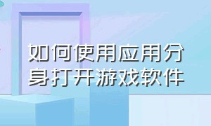 如何使用应用分身打开游戏软件