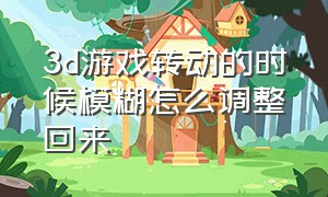 3d游戏转动的时候模糊怎么调整回来