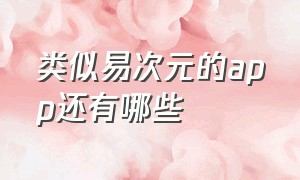 类似易次元的app还有哪些