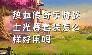 热血传奇手游战士光辉套装怎么样好用吗