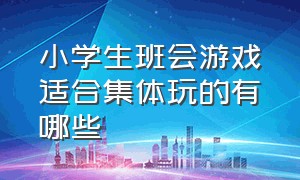 小学生班会游戏适合集体玩的有哪些