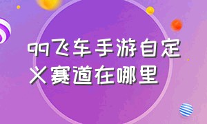 qq飞车手游自定义赛道在哪里