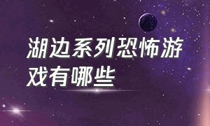 湖边系列恐怖游戏有哪些