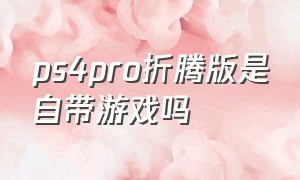 ps4pro折腾版是自带游戏吗