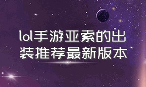 lol手游亚索的出装推荐最新版本