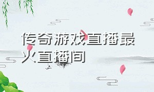 传奇游戏直播最火直播间