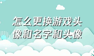 怎么更换游戏头像和名字和头像