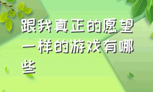 跟我真正的愿望一样的游戏有哪些