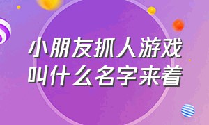 小朋友抓人游戏叫什么名字来着