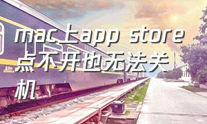 mac上app store点不开也无法关机