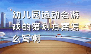 幼儿园运动会游戏的策划方案怎么写啊