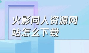 火影同人资源网站怎么下载