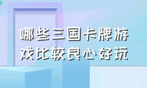 哪些三国卡牌游戏比较良心好玩