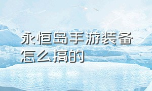 永恒岛手游装备怎么搞的