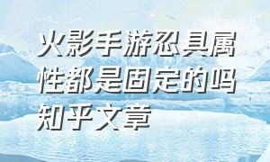 火影手游忍具属性都是固定的吗知乎文章