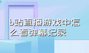 b站直播游戏中怎么看弹幕记录