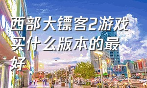 西部大镖客2游戏买什么版本的最好