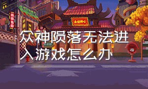 众神陨落无法进入游戏怎么办