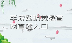 手游黎明觉醒官网直播入口