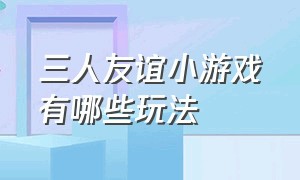 三人友谊小游戏有哪些玩法