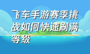 飞车手游赛季挑战如何快速刷满等级