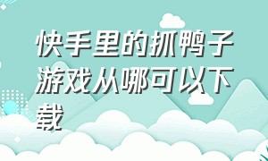 快手里的抓鸭子游戏从哪可以下载