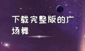 下载完整版的广场舞