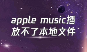 apple music播放不了本地文件