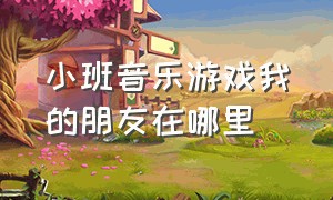 小班音乐游戏我的朋友在哪里