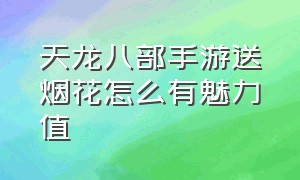 天龙八部手游送烟花怎么有魅力值