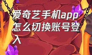 爱奇艺手机app怎么切换账号登入