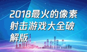 2018最火的像素射击游戏大全破解版