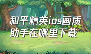 和平精英ios画质助手在哪里下载