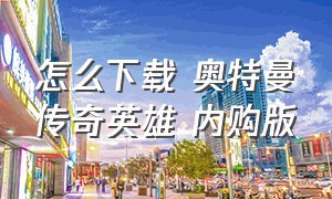 怎么下载 奥特曼传奇英雄 内购版