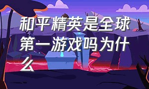 和平精英是全球第一游戏吗为什么