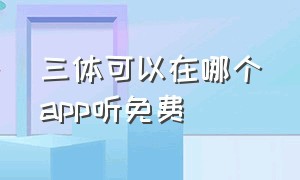 三体可以在哪个app听免费