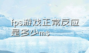 fps游戏正常反应是多少ms