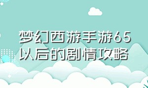 梦幻西游手游65以后的剧情攻略