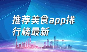 推荐美食app排行榜最新