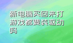 新电脑买回来打游戏都要装驱动吗