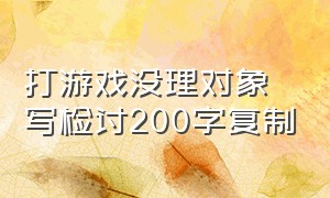 打游戏没理对象写检讨200字复制