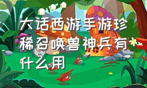 大话西游手游珍稀召唤兽神兵有什么用