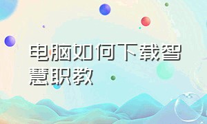 电脑如何下载智慧职教