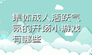 集体成人活跃气氛的开场小游戏有哪些