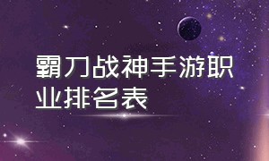 霸刀战神手游职业排名表