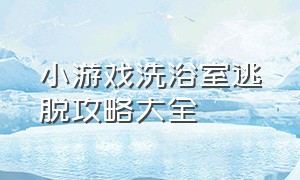 小游戏洗浴室逃脱攻略大全