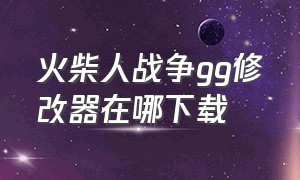 火柴人战争gg修改器在哪下载