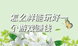 怎么样能玩好一个游戏赚钱