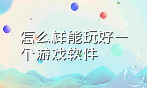 怎么样能玩好一个游戏软件